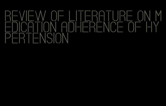 review of literature on medication adherence of hypertension