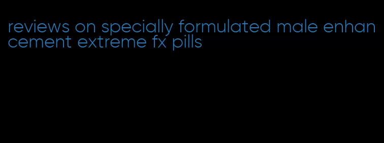reviews on specially formulated male enhancement extreme fx pills