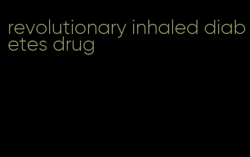 revolutionary inhaled diabetes drug