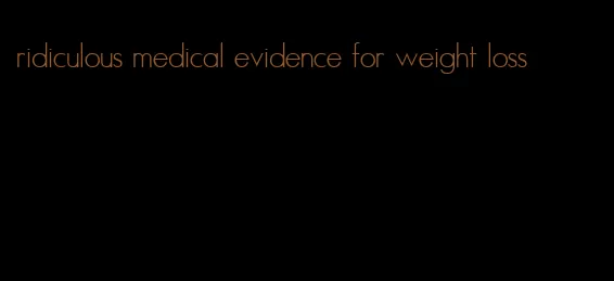 ridiculous medical evidence for weight loss