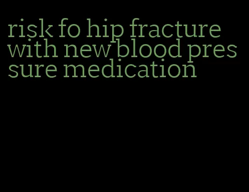 risk fo hip fracture with new blood pressure medication