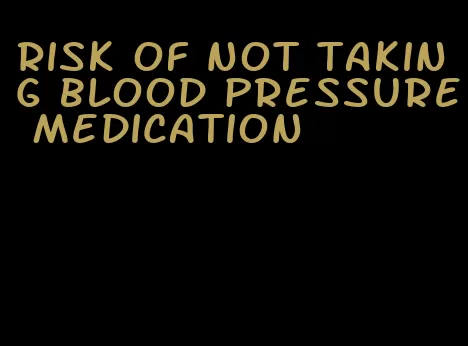 risk of not taking blood pressure medication