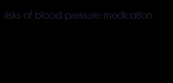 risks of blood pressure medication
