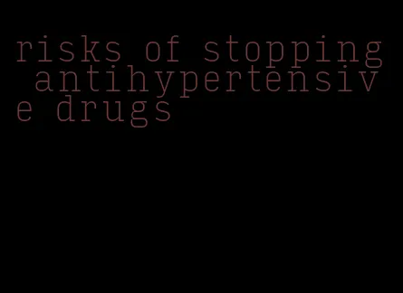 risks of stopping antihypertensive drugs