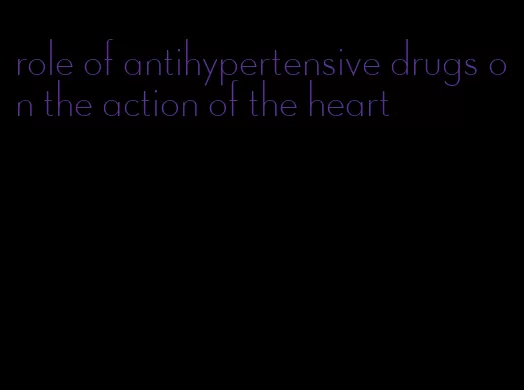 role of antihypertensive drugs on the action of the heart