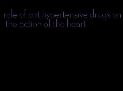 role of antihypertensive drugs on the action of the heart