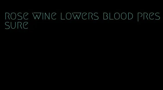 rose wine lowers blood pressure