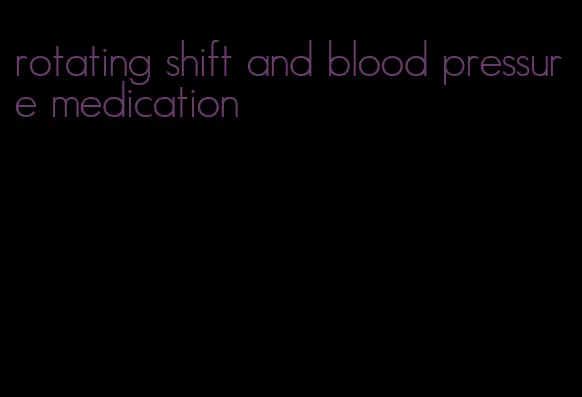 rotating shift and blood pressure medication