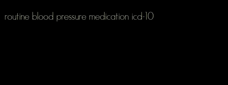 routine blood pressure medication icd-10