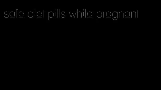 safe diet pills while pregnant