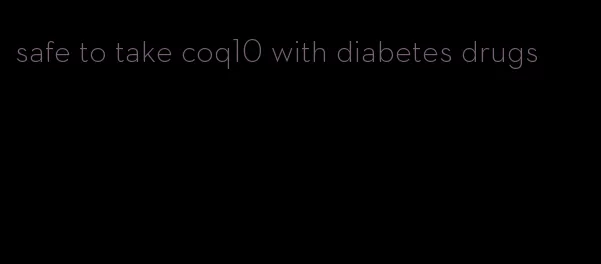 safe to take coq10 with diabetes drugs