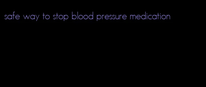safe way to stop blood pressure medication