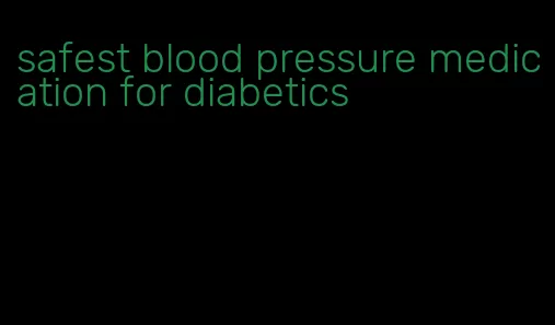safest blood pressure medication for diabetics