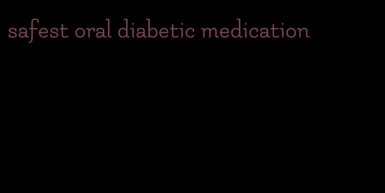 safest oral diabetic medication