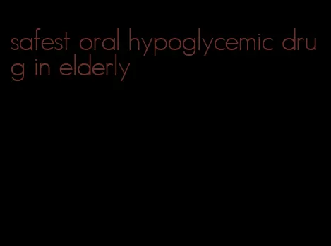 safest oral hypoglycemic drug in elderly