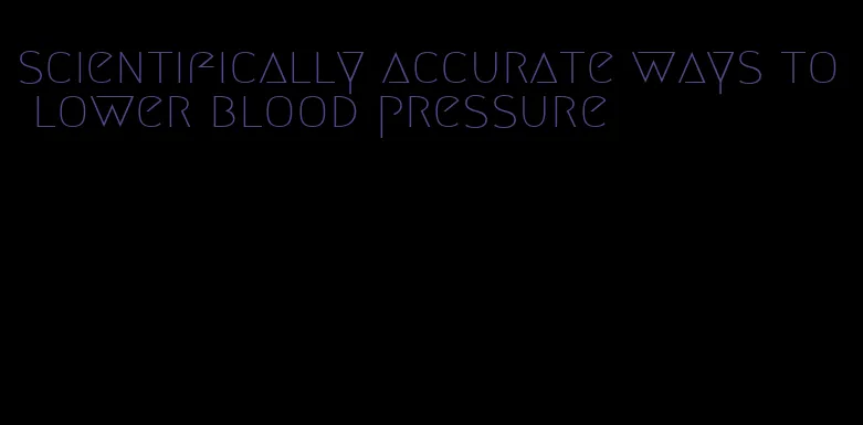 scientifically accurate ways to lower blood pressure