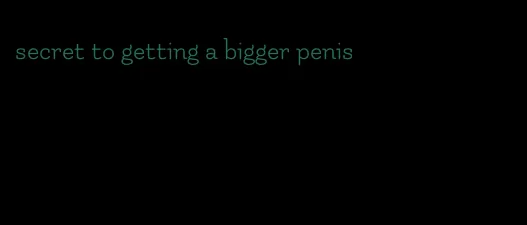 secret to getting a bigger penis