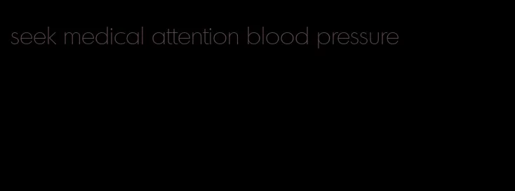 seek medical attention blood pressure