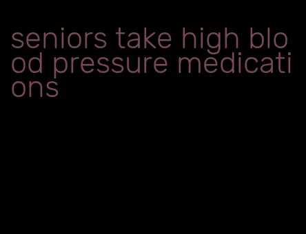seniors take high blood pressure medications