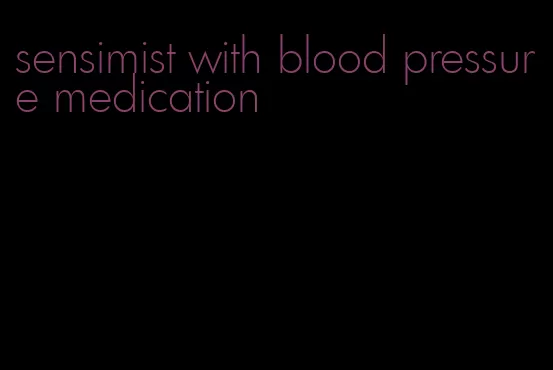 sensimist with blood pressure medication