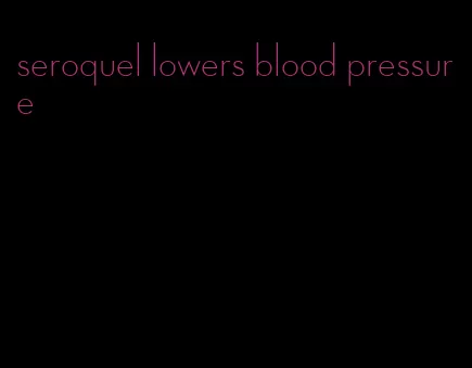 seroquel lowers blood pressure