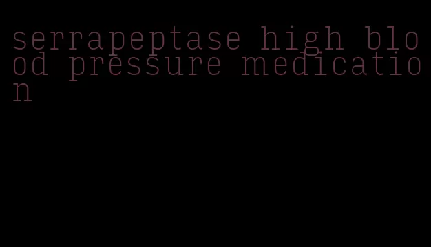 serrapeptase high blood pressure medication