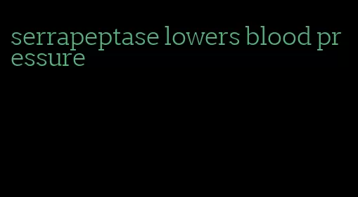serrapeptase lowers blood pressure