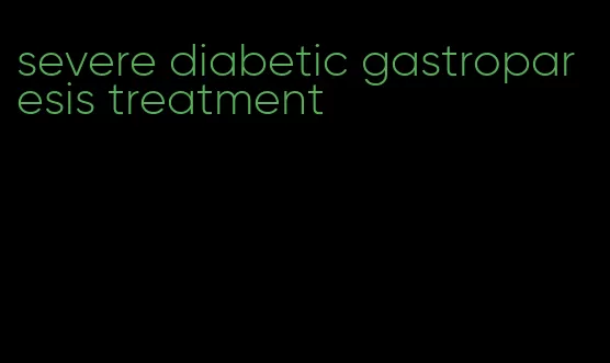 severe diabetic gastroparesis treatment