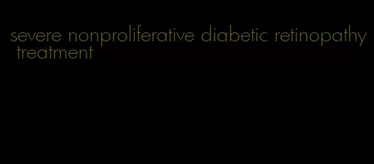 severe nonproliferative diabetic retinopathy treatment