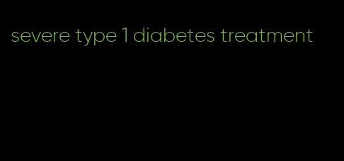 severe type 1 diabetes treatment