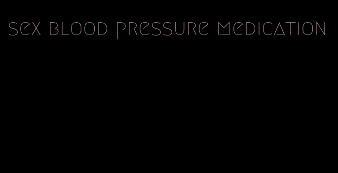 sex blood pressure medication