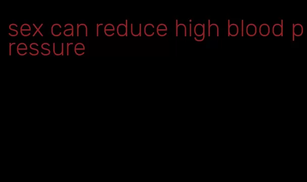 sex can reduce high blood pressure