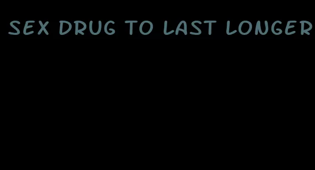 sex drug to last longer