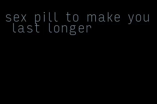 sex pill to make you last longer