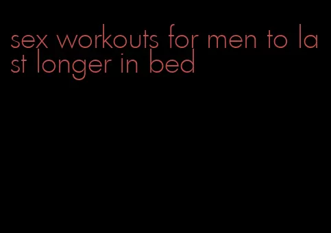 sex workouts for men to last longer in bed