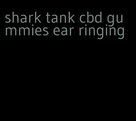 shark tank cbd gummies ear ringing