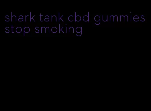 shark tank cbd gummies stop smoking