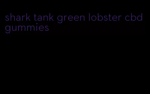 shark tank green lobster cbd gummies
