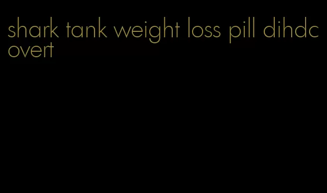 shark tank weight loss pill dihdcovert
