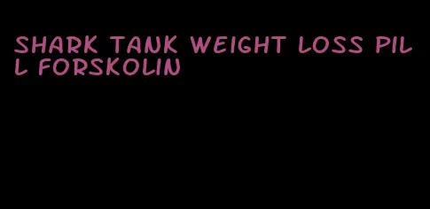 shark tank weight loss pill forskolin