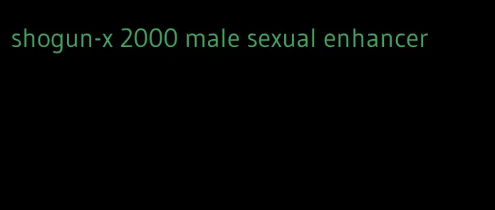 shogun-x 2000 male sexual enhancer