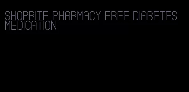 shoprite pharmacy free diabetes medication