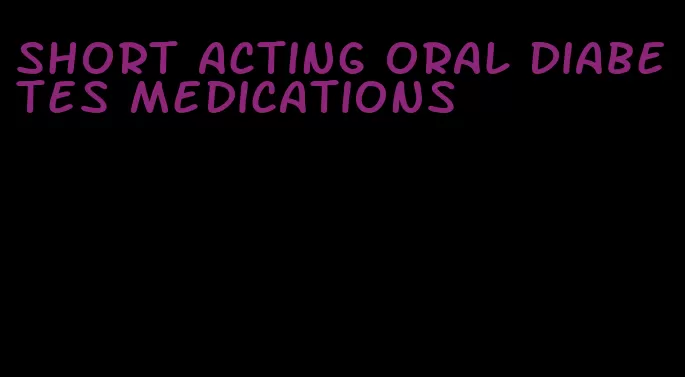 short acting oral diabetes medications