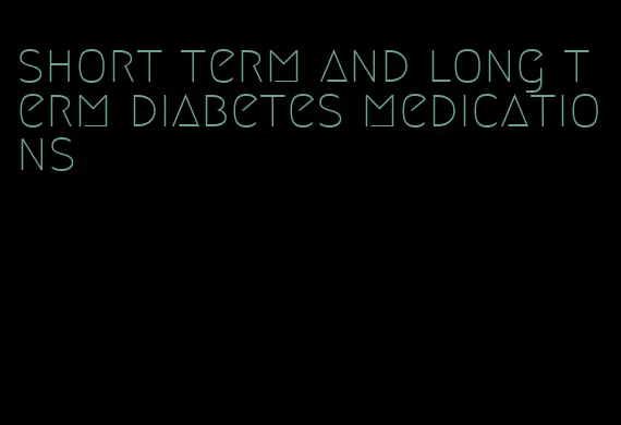 short term and long term diabetes medications