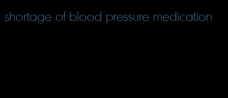 shortage of blood pressure medication