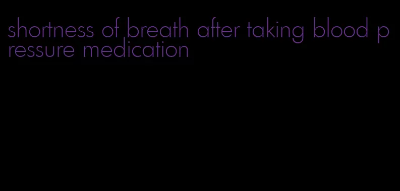 shortness of breath after taking blood pressure medication