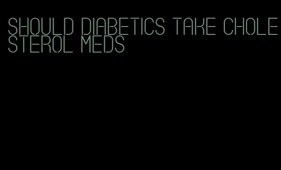 should diabetics take cholesterol meds