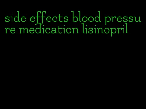 side effects blood pressure medication lisinopril