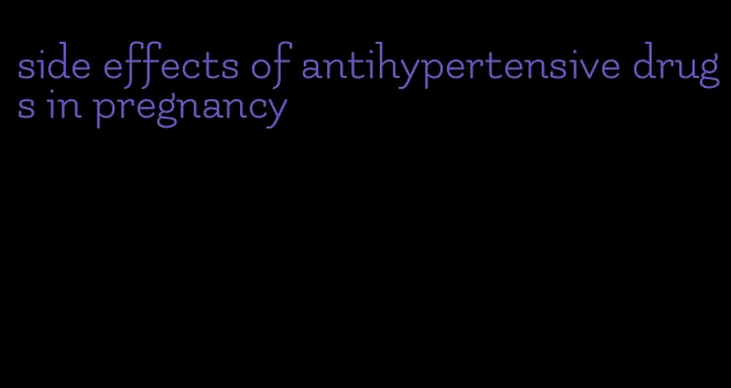 side effects of antihypertensive drugs in pregnancy