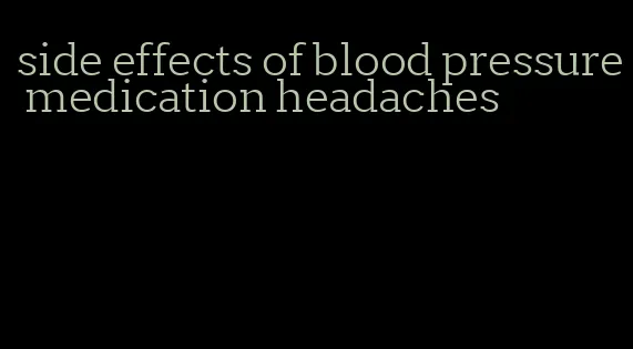 side effects of blood pressure medication headaches